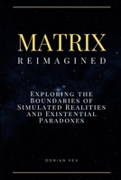 Matrix Reimagined: Exploring the Boundaries of Simulated Realities and Existential Paradoxes B0DZPDV64G Book Cover
