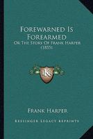 Forewarned Is Forearmed: Or The Story Of Frank Harper 1104749904 Book Cover
