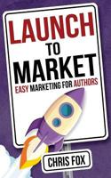 Launch to Market: Easy Marketing for Authors 1548181331 Book Cover