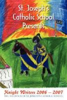 St. Joseph's Catholic School Presents: Knight Writers 2006 - 2007 0595449999 Book Cover