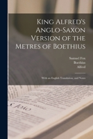 King Alfred's Anglo-Saxon Version of the Metres of Boethius: With an English Translation, and Notes 1015810845 Book Cover