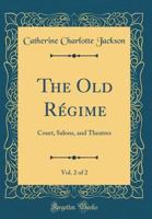 The Old R�gime: Courts, Salons, and Theatres, Volume 2 1432527878 Book Cover
