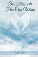 She Flies with Her Own Wings- The Courage to Believe: The Courage to Believe 1480008931 Book Cover