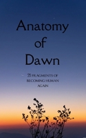 Anatomy of Dawn 21 fragments of becoming human again. 1807158446 Book Cover