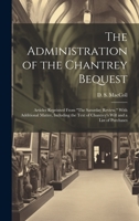 The Administration of the Chantrey Bequest: Articles Reprinted From "The Saturday Review," With Additional Matter, Including the Text of Chantrey's Will and a List of Purchases 1020942681 Book Cover
