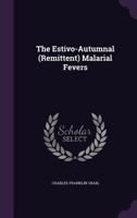 The Estivo Autumnal (Remittent): Malarial Fevers (Classic Reprint) 1357037198 Book Cover