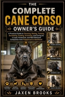 THE COMPLETE CANE CORSO OWNER'S GUIDE: A Practical Guide to Choosing, Raising, Training, Socializing, Feeding, Grooming, and Caring for a Loyal, ... Companion from Puppyhood to Adulthood B0H7NBGKQC Book Cover