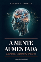 A MENTE AUMENTADA: Liderança e Cognição na Era da Inteligência Artificial (Portuguese Edition) B0H2LBTHY6 Book Cover