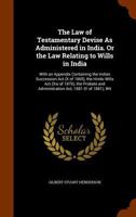 The Law of Testamentary Devise As Administered in India. Or the Law Relating to Wills in India: With an Appendix Containing the Indian Succession Act ... and Administration Act, 1881 (V of 1881), Wit 1143269225 Book Cover