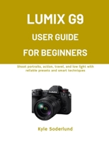 LUMIX G9 USER GUIDE FOR BEGINNERS: Shoot portraits, action, travel, and low light with reliable presets and smart techniques B0GDR51CXS Book Cover