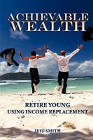 Achievable Wealth: Retire Young Using Income Replacement 1438955723 Book Cover