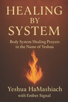 Healing by System: Body System Healing Prayers in the Name of Yeshua B0FFG8VJ6X Book Cover
