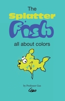 The Splatter Fish: All about colors 1692737341 Book Cover