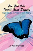 Yes You Can Fulfill Your Destiny: Eight Secrets To Walk in Your Destiny 1462046738 Book Cover