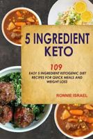 5 Ingredient Keto: 109 Easy 5 Ingredient Ketogenic Diet Recipes For Quick Meals And Weight Loss 1798181193 Book Cover