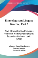 Etymologicum Linguae Graecae, Part 2: Sive Observations Ad Singulas Verborum Nominumque Stirpes Secundum Ordinem Lexici (1790) 1166214087 Book Cover