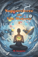 Sopravvivere Alla Vita Moderna 1: Burnout, ansia e caos digitale ti soffocano? Ribalta la situazione con questa guida di sopravvivenza in 10 punti. La ... mentale ti ringrazierà. (Italian Edition) B0FL3GWL1F Book Cover