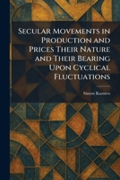 Secular Movements in Production and Prices Their Nature and Their Bearing Upon Cyclical Fluctuations 1025975766 Book Cover