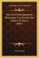 Dix ans d'enseignement historique à la Faculté des Lettres de Nancy 1241762058 Book Cover