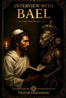 Interview with BAEL: The First King of the Goetia (GOETIC MAGICK - How to Contact the 72 Cabalistic Demons of God) B0H51GVJVM Book Cover