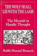 The Wolf Shall Lie With the Lamb: The Messiah in Hasidic Thought 0876683391 Book Cover