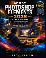 Adobe Photoshop Elements 2026 User Guide: A Practical Step-by-Step Guide to Photo Editing, Video Editing, Creative Projects, Layers, Effects, AI-Powered Tools, and Everyday Image Enhancement B0HBRTJDLG Book Cover