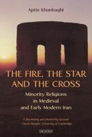 The Fire, the Star and the Cross: Minority Religions in Medieval and Early Modern Iran (International Library of Iranian Studies) 1784537462 Book Cover