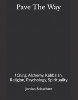 Pave The Way: I Ching, Alchemy Kabbalah, Religion, Psychology B0CSLD31LX Book Cover