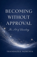 Becoming Without Approval - The Art of Unveiling B0GYTCKYV6 Book Cover