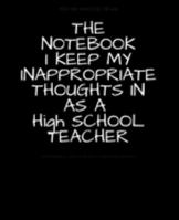 THE NOTEBOOK I KEEP MY INAPPROPRIATE THOUGHTS IN AS A HIGH SCHOOL TEACHER : BLANK | JOURNAL | NOTEBOOK | COLLEGE RULE LINED | 7.5" X 9.25" |150 pages: ... note taking or doodling in for men and women 1691728039 Book Cover