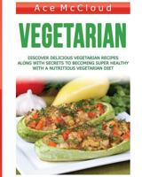 Vegetarian: Discover Delicious Vegetarian Recipes Along With Secrets To Becoming Super Healthy With A Nutritious Vegetarian Diet 1640480811 Book Cover