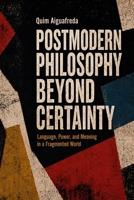 Postmodern Philosophy Beyond Certainty: Language, Power, and Meaning in a Fragmented World B0H9FP1YQJ Book Cover