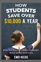 How Students Save Over $10,000 a Year: Effective Ways to Spend Less Money While going to School 0994880316 Book Cover