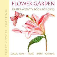 Flower Garden : Easter Activity Book for Girls: Color Craft Draw Paint Journal Flower Coloring Books for Adults Gardening Coloring Books for Teens, Girls Adults 1986190625 Book Cover