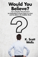 Would You Believe?: Can a Skeptic Find Answers? An Exploration to Know There is a God, and the Bible is His Infallible Word. 1735708003 Book Cover