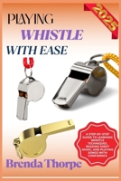 PLAYING WHISTLE WITH EASE: A Step-By-Step Guide To Learning Whistle Techniques, Reading Sheet Music, And Playing Songs With Confidence B0F6M3K2TL Book Cover