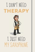 I Don't Need Therapy - I Just Need My Saxophone: Funny Novelty Saxophone Gift For Men Women & Teens - Lined Journal or Notebook 1705854737 Book Cover