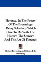 Florence, In The Poetry Of The Brownings: Being Selections Which Have To Do With The History, The Scenery And The Art Of Florence 1432547445 Book Cover