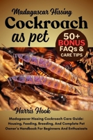 Madagascar Hissing Cockroach As Pet: Madagascar Hissing Cockroach Care Guide: Housing, Feeding, Breeding, And Complete Pet Owner’s Handbook For Beginners And Enthusiasts B0FRSR2PTL Book Cover