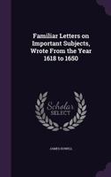 Familiar Letters on Important Subjects, Wrote from the Year 1618 to 1650 0548692459 Book Cover