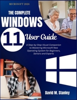 THE COMPLETE Windows 11 User Guide: A Step-by-Step Visual Companion to Mastering Microsoft New Operating System for Beginners, Seniors and Experts B0FR9JRFGQ Book Cover
