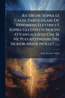 Ricerche Sopra Le Cause Particolari De' Fenomeni Elettrici E Sopra Gli Effetti Nocivi O Vantaggiosi Che Se Ne Puo Attendere Del Signor Abate Nollet ...... 1277177538 Book Cover