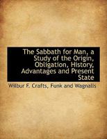 The Sabbath for Man: A Study of the Origin, Obligation, History, Advantages and Present State of Sabbath Observance: With Special Reference to the Rights of Workingmen, Based on Scripture, Literature, 1345117981 Book Cover