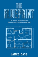 THE BLUEPRINT: The Young Man's Guide to Becoming an Excellent Husband B0CCCMWCZ2 Book Cover