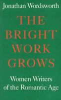 The Bright Work Grows: Women Writers of the Romantic Age (Revolution and Romanticism, 1789-1834) 1854772120 Book Cover