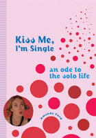 Kiss Me, I'm Single: An Ode to the Solo Life 1573243019 Book Cover