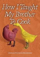 How I Taught My Brother to Cook: A Food Memoir and Guide to Simple Improvisational Cooking in the Tuscan, Provencal, and American Peasant Traditions 1592992986 Book Cover