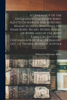 A Genealogy of the Descendants of Joseph Bixby, 1621-1701 of Ipswich and Boxford, Massachusetts, who Spell the Name Bixby, Bigsby, Byxbie, Bixbee, or ... Bekesby, 1427, of Thorpe Morieux, Suffolk 1015508359 Book Cover