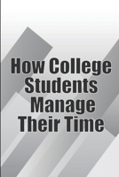 How College Students Manage Their Time: The Complete Guide to College Success: Learn Time Management Skills and Lead a Stress-Free Life 3986086277 Book Cover
