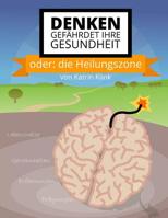 Denken Gef?hrdet Ihre Gesundheit : Oder: Die Heilungszone 1530486238 Book Cover